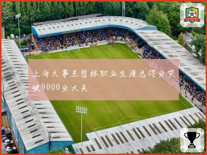 上海久事王哲林职业生涯总得分突破9000分大关