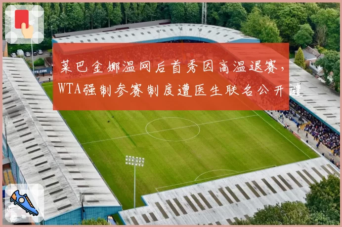 莱巴金娜温网后首秀因高温退赛，WTA强制参赛制度遭医生联名公开谴责__br_