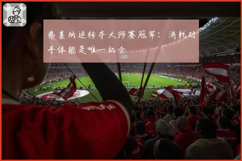 弗基纳逆转夺大师赛冠军:消耗对手体能是唯一机会