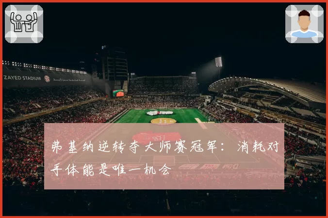 弗基纳逆转夺大师赛冠军:消耗对手体能是唯一机会