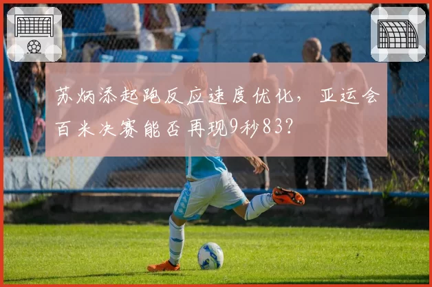 苏炳添起跑反应速度优化，亚运会百米决赛能否再现9秒83？