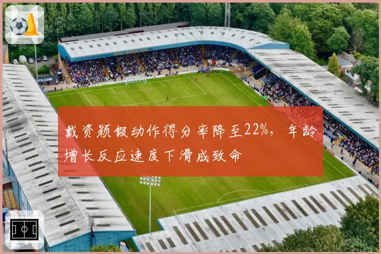 戴资颖假动作得分率降至22%，年龄增长反应速度下滑成致命