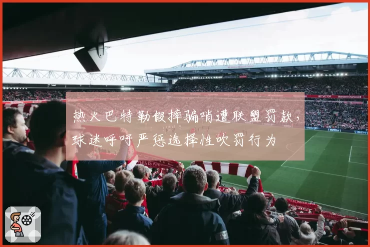 热火巴特勒假摔骗哨遭联盟罚款，球迷呼吁严惩选择性吹罚行为