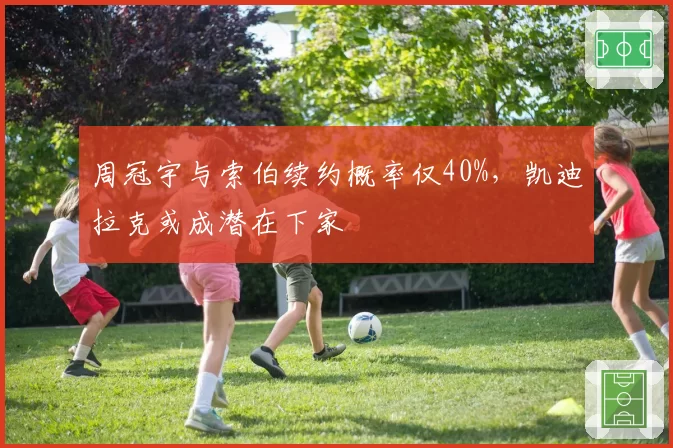 周冠宇与索伯续约概率仅40%，凯迪拉克或成潜在下家