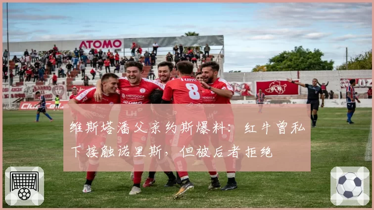 维斯塔潘父亲约斯爆料:红牛曾私下接触诺里斯,但被后者拒绝