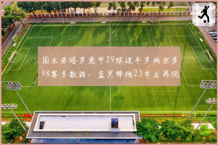 国米劳塔罗意甲29球追平罗纳尔多98赛季数据,蓝黑锋线23年后再现30球射手