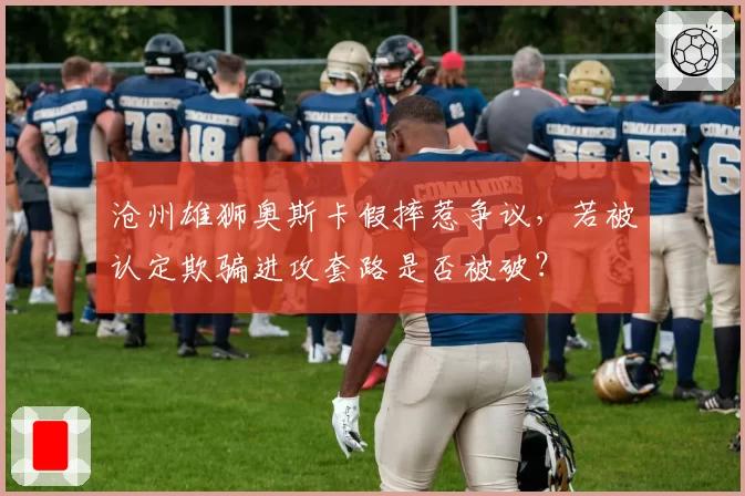 沧州雄狮奥斯卡假摔惹争议，若被认定欺骗进攻套路是否被破？