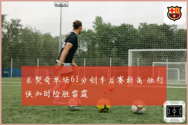 东契奇单场61分创季后赛新高 独行侠加时险胜雷霆
