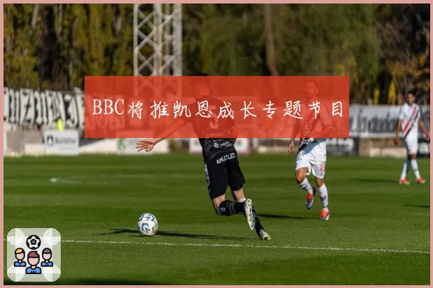 BBC将推凯恩成长专题节目