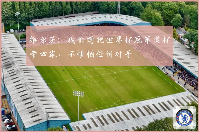 维尔茨:我们想把世界杯冠军奖杯带回家,不惧怕任何对手