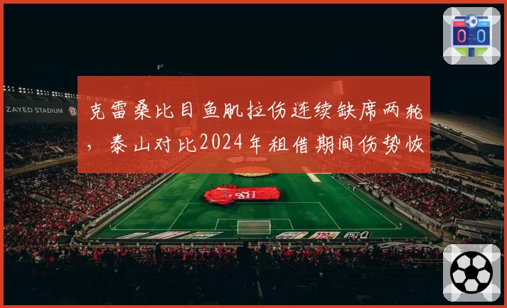 克雷桑比目鱼肌拉伤连续缺席两轮，泰山对比2024年租借期间伤势恢复明显偏慢