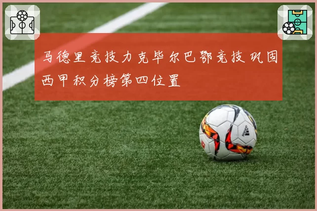 马德里竞技力克毕尔巴鄂竞技 巩固西甲积分榜第四位置