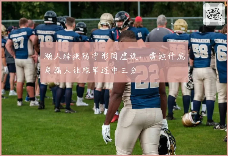 湖人转换防守形同虚设，雷迪什底角漏人让绿军连中三分