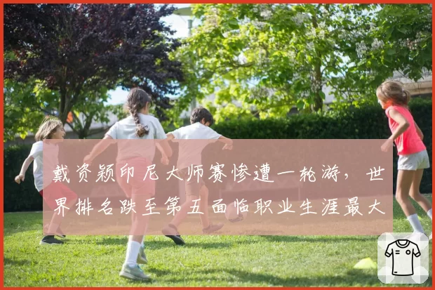 戴资颖印尼大师赛惨遭一轮游，世界排名跌至第五面临职业生涯最大危机
