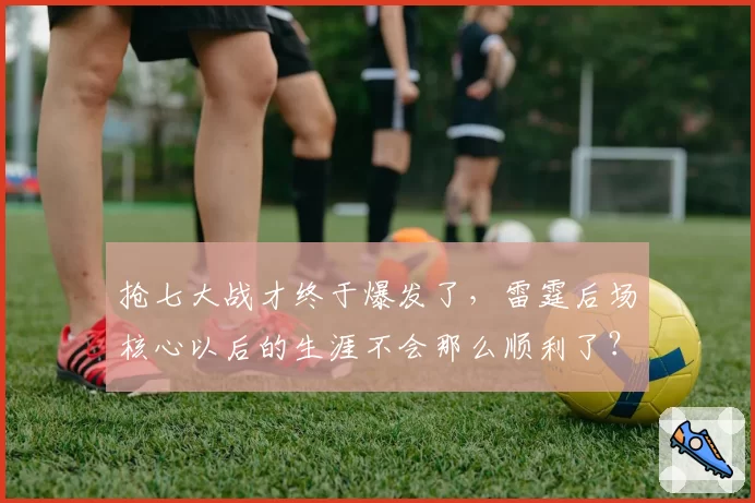 抢七大战才终于爆发了,雷霆后场核心以后的生涯不会那么顺利了?